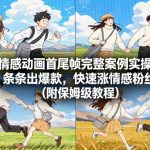 情感动画首尾帧完整案例实操，条条出爆款，快速涨情感粉丝（附保姆级教程）
