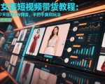 AI女装短视频带货教程：博主7天狂賺2W佣金，手把手复刻玩法，可直接照搬