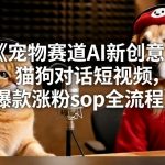 宠物赛道AI新创意，猫狗对话短视频，爆款涨粉sop全流程