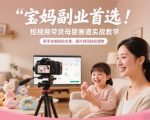 宝妈副业首选！短视频带货母婴赛道实战教学，新手也能轻松出单，碎片时间轻松增收