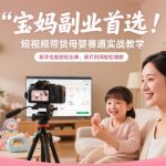 宝妈副业首选！短视频带货母婴赛道实战教学，新手也能轻松出单，碎片时间轻松增收