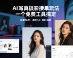 AI写真摄影接单玩法，一个免费工具搞定，效果惊艳，单价50-100每套
