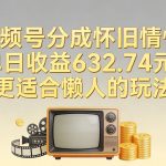 视频号分成怀旧情怀，单日收益632.74，更适合懒人的玩法