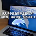 爆火纸巾变鱼特效全套教学！手机就能做，自带流量，轻松涨粉上热门