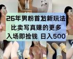 26年男粉首发最新3.0玩法，独此一家，比卖写真賺的更多，入场即捡钱，日入5张【揭秘】
