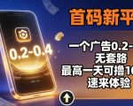 首码新平台，一个广告0.2-0.4，无套路，单机一天可撸100，速来体验【揭秘】