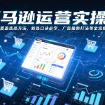 亚马逊运营实操课，覆盖选品方法、新品口诀必学、广告最新打法等全流程，打造跨境爆款店铺