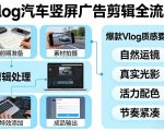 Vlog感觉汽车竖屏广告剪辑脚本全流程，拿捏爆款Vlog质感