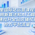 阿里国际站运营课程，教你用新算法和AI工具，快速拉升金品店铺权重，抢占平台流量（更新2026）