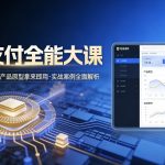 跨境支付全能大课，系统理论多维覆盖，产品原型拿来即用，实战案例全面解析