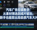 汽车广告剪辑教学：从素材筛选到成片输出，新手也能剪出高级感汽车大片