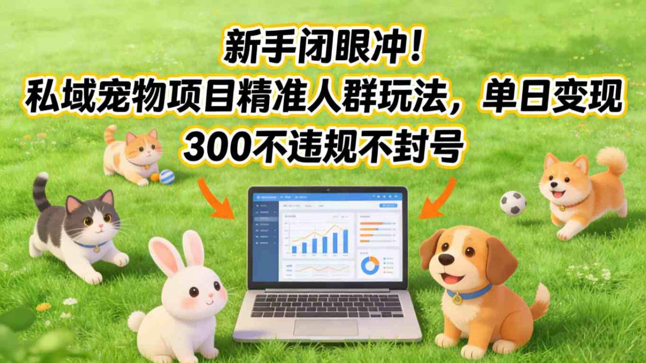 新手闭眼冲!私域宠物项目精准人群玩法,单日变现3张不违规不封号-66副业网