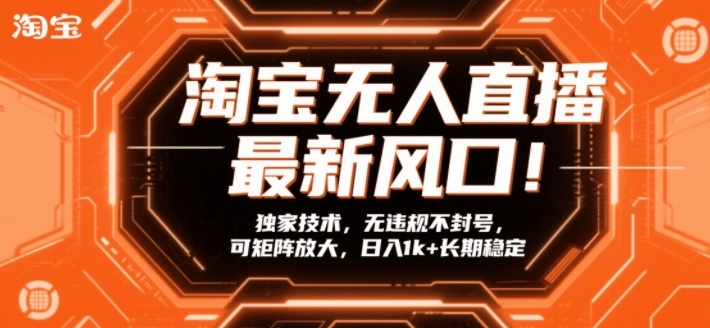 淘宝无人直播最新风口！独家技术，无违规不封号，可矩阵放大，日入1k+长期稳定【揭秘】-资源云