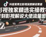 抖音某博主影视深度解说赛道，影视独家精选实操教学，复刻影视解说大佬流量密码