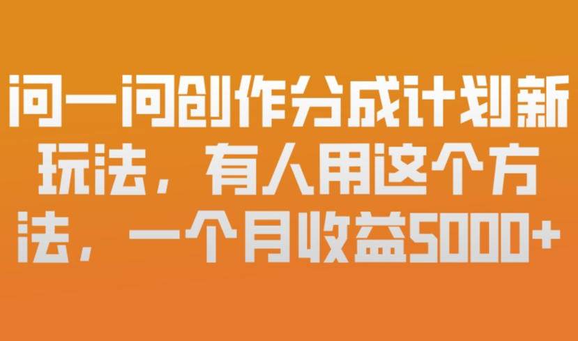 问一问创作分成计划新玩法，有人用这个方法，一个月收益5k，新手友好，有微信就能做【揭秘】-资源云