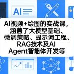 AI视频+绘图的实战课，涵盖了大模型基础、微调策略、提示词工程、RAG技术及AI Agent智能体开发等