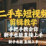 二手车短视频剪辑教学，手把手教会你，新手也能直接上手