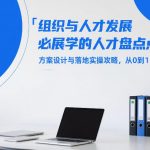 组织与人才发展必学的人才盘点课，方案设计与落地实操攻略，从0到1全流程