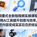 颠覆式全新短视频实操课程，用AI工具提升创意与效率，把内容变成实实在在的收益