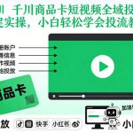 千川商品卡短视频全域投放及搭建实操，小白轻松学会投流教程（更新26年2月）