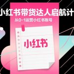 小红书带货达人启航计划，从0-1运营小红书账号