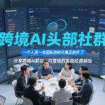 跨境AI头部社群，一个人顶一支团队的时代真正的开始了，分享跨境AI前沿，可落地的实战经验（更新）