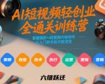 AI短视频轻创业全通关训练营，掌握爆款AI短视频内容创作，从入门新手到平稳变现的六维跃迁