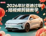 比亚迪过年短视频剪辑教学，车企短视频过年剪辑方案