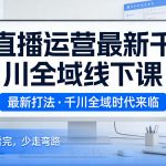 直播运营最新千川全域线下课，最新打法，千川全域时代来临，好的课看完，少走弯路（26年2月）