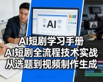 AI短剧学习手册，AI短剧全流程技术实战，从选题到视频制作生成