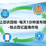 线上旧衣回收项目，我们给你提供视频，每天花一分钟发布视频，抢占百亿蓝海市场【揭秘】