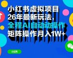 小红书虚拟项目26年最新玩法，全程AI自动操作，矩阵操作月入1W＋【揭秘】