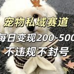 私域宠物项目赛道，单日变现2-5张，每天都可操作不违规不封号