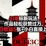AI地标新玩法，作品轻松获赞过万，单日收益5张+小白直接上手