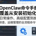 OpenClaw命令手册，覆盖从安装初始化、日常操作、高级配置到故障排查、运维管理的全流程命令详解