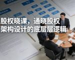 股权晓课，通晓股权架构设计的底层逻辑