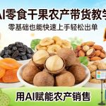 AI零食干果农产带货教学，零基础也能快速上手轻松出单，用AI赋能农产销售