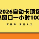 2026自动卡顶包玩法，单窗口一小时100+，可矩阵操作，无需人工【揭秘】