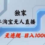 26年最新淘宝无人直播，24小时自动直播，不违规不封号，直播25小时卖17W，可批量矩阵【揭秘】