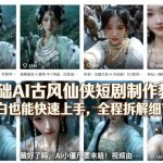 零基础AI古风仙侠短剧制作教学，小白也能快速上手，全程拆解细节