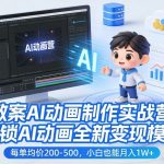 教案AI动画制作实战营，解锁AI动画全新变现模式，每单均价200-500，小白也能月入1W+