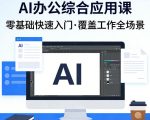 AI办公综合应用课，零基础快速入门，覆盖了工作中各种应用场景