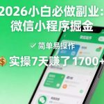 2026小白必做副业：微信小程序掘金，简单易操作，实操7天賺了1700+【揭秘】