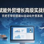 AI赋能外贸增长高级实战教程，手把手带你搭建AI自动化外贸系统