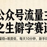 公众号流量主之生僻字赛道，流量稳+难度低，每天10分钟，新手0门槛