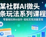 某社群的AI微头条玩法系列课程，零基础玩转AI创作，轻松实现流量变现