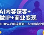 AI内容获客+做IP+商业变现，AI+IP从内容流量到一人公司商业化