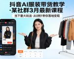 抖音AI服装带货教学，某社群3月最新课程，当下最火玩法，从0到1带你落地变现
