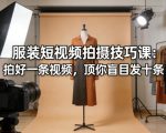 服装短视频拍摄技巧课：拍好一条视频，顶你盲目发十条