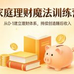 家庭理财魔法训练营，从0-1建立理财体系，持续创造睡后收入